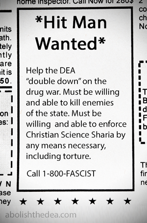 Drug War want-ad: Help the DEA double down on the drug war.  Must be willing and able to torture and shoot those who use plant medicine of which politicians disapprove.