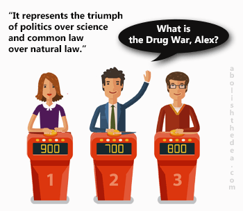 Jeopardy answer: What is the triumph of common law over natural law and politics over science? The correct question: what is the drug war?