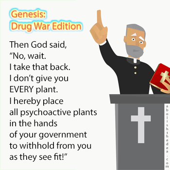 Got said, let there be a most righteous and holy drug war for my church and ban those evil plants that I made by mistake