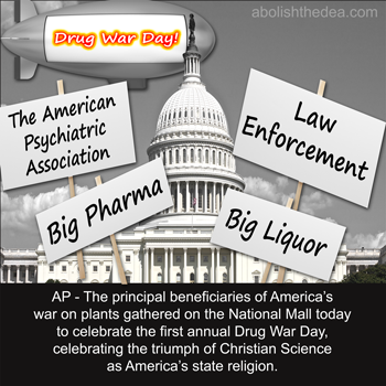 It's Drug War Day in DC, as Law Enforcement, the Corrections Industry, Big Liquor, Big Pharma, and the American Psychiatric Association come together to praise the continued crackdown on Mother Nature's psychoactive bounty.
