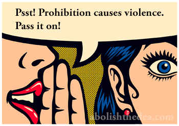Psst! Prohibition causes violence. Pass it on! Silence equals deth in the drug war
