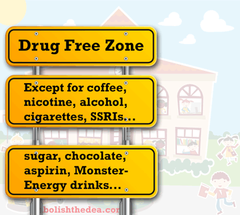 school sign: Drug Free Zone (except for coffee, nicotine, alcohol, cigarettes, SSRIs, sugar, chocolate, aspirin, Monster-Energy drinks...)