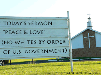 Sign in front of church: Today's sermon-- Peace and Love.  No whites by order of US Government.