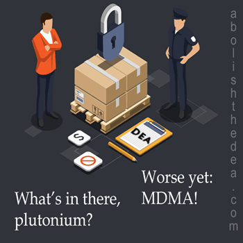 The DEA requires drug researchers to handle drugs like MDMA as if they were fissionable material. (from the Drug War Philosopher at abolishthedea.com) Man ask police officer: 'What's in there, plutonium?' The officer responds: 'Worse yet, MDMA!'