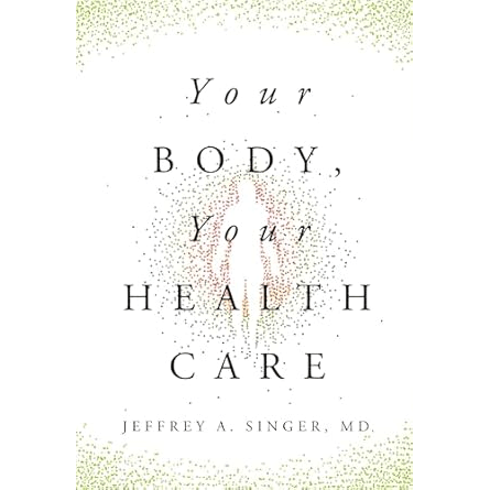 Front cover of 2025 book by Jeffrey A. Singer, MD, entitled Your Body, Your Health Care
