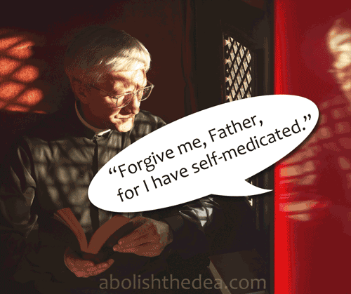 Self-medicating is just a pejorative term for the fundamental right of taking care of one's own health. Doctors demonize the practice for obvious financial reasons. (from the Drug War Philosopher at abolishthedea.com) Doctor in a confessional hearing a penitent say: 'Forgive me, Father, for I have self-medicated.'
