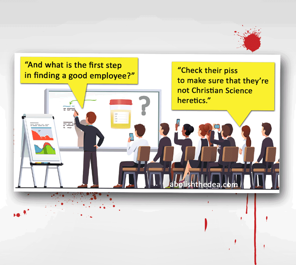 Man in meeting, standing, pointing to whiteboard: 'And what is the first step in finding a good employee?' Seated audience member: 'Check their piss to make sure that they're not Christian Science heretics.'