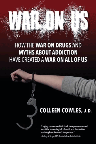 Book cover for War On Us by Colleen Cowles, JD, with the subtitle: 'How the War on Drugs and Myths about Addiction Have Created a War on All of Us'
