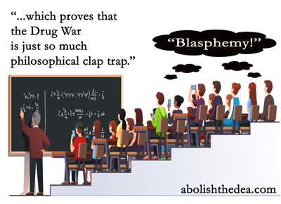 Any decent philosophy professor could tear the Drug War to bits, because Drug Warriors rely exclusively on blatantly flawed premises.  Unfortunately, almost no philosophy professors will risk their job by pointing this out.