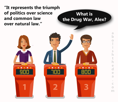 Where we give you the answer about the hateful drug war, and you give us the question!