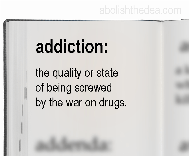 Addiction is not an objective term, it is a political term.  It is another Drug War invention designed to pathologize the victims of prohibition.<br />
<br />
To see this, let's first consider the way that the term is defined in Webster's Dictionary.<br...