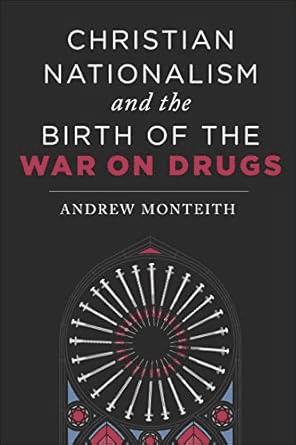 Monteith chronicles how the Puritan conservatives who lost their battle to criminalize liquor put all their zeal into outlawing all liquor alternatives. (They thereby actually increased the popularity of drinking, of course!) (from the Drug War Philosopher at abolishthedea.com) Book cover for Christian Nationalism and the Birth of the War on Drugs by Andrew Monteith